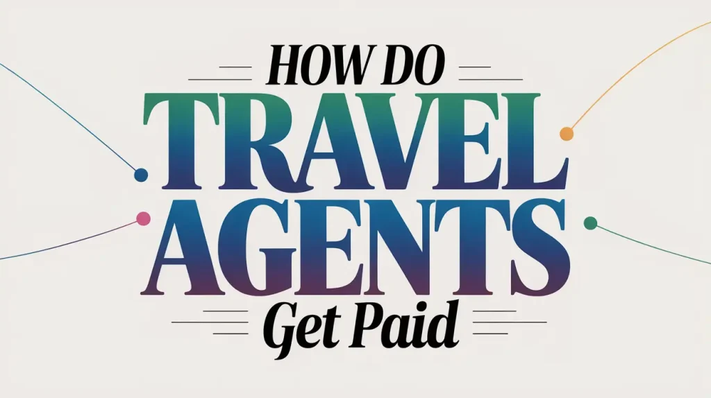 How Do Travel Agents Get Paid? A Complete Guide to Their Income Sources and Commissions