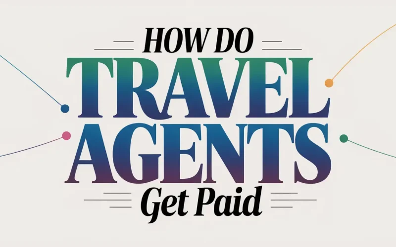 How Do Travel Agents Get Paid? A Complete Guide to Their Income Sources and Commissions